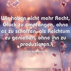 Wir haben nicht mehr Recht, Glück zu empfangen,
ohne es zu schaffen,
als Reichtum zu genießen, ohne ihn zu produzieren.