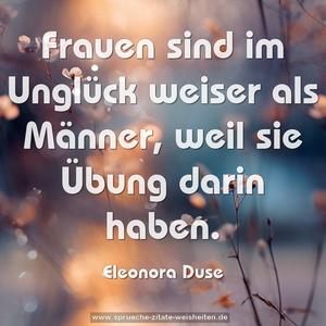 Frauen sind im Unglück weiser als Männer,
weil sie Übung darin haben.