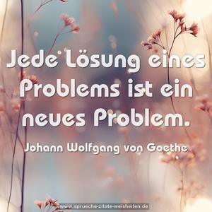 Jede Lösung eines Problems ist ein neues Problem. 