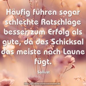 Häufig führen sogar schlechte Ratschläge besser zum Erfolg
als gute, da das Schicksal das meiste nach Laune fügt.