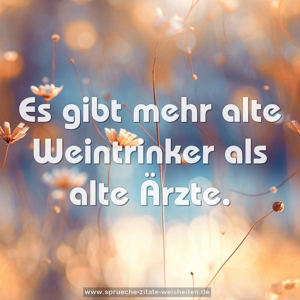 Es gibt mehr alte Weintrinker als alte Ärzte.