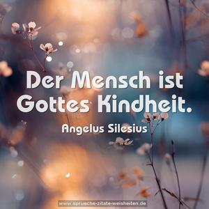 Der Mensch ist Gottes Kindheit.
