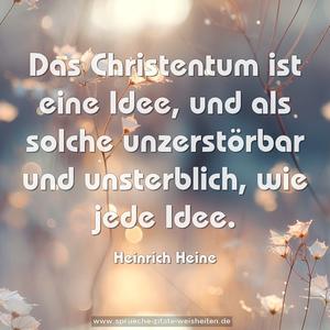 Das Christentum ist eine Idee,
und als solche unzerstörbar und unsterblich, wie jede Idee.