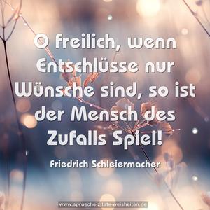 O freilich, wenn Entschlüsse nur Wünsche sind,
so ist der Mensch des Zufalls Spiel!