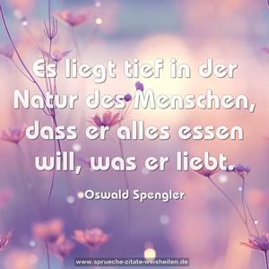 Es liegt tief in der Natur des Menschen,
dass er alles essen will, was er liebt.