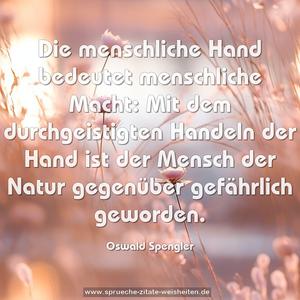 Die menschliche Hand bedeutet menschliche Macht: 
Mit dem durchgeistigten Handeln der Hand 
ist der Mensch der Natur gegenüber gefährlich geworden.