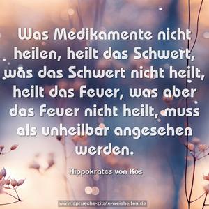 Was Medikamente nicht heilen, heilt das Schwert,
was das Schwert nicht heilt, heilt das Feuer,
was aber das Feuer nicht heilt,
muss als unheilbar angesehen werden.