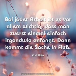 Bei jeder Arbeit ist es vor allem wichtig, 
dass man zuerst einmal einfach irgendwie anfängt. 
Dann kommt die Sache in Fluß. 