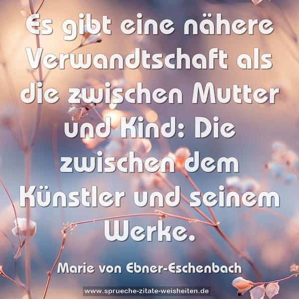 Es gibt eine nähere Verwandtschaft
als die zwischen Mutter und Kind:
Die zwischen dem Künstler und seinem Werke.