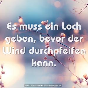 Es muss ein Loch geben,
bevor der Wind durchpfeifen kann.