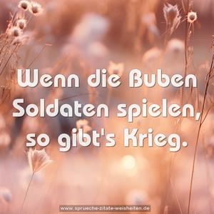 Wenn die Buben Soldaten spielen, so gibt's Krieg.