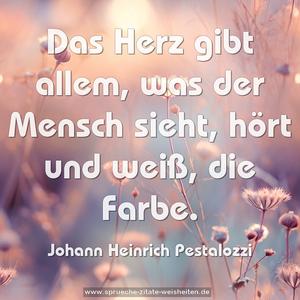 Das Herz gibt allem, was der Mensch sieht, hört und weiß,
die Farbe.
