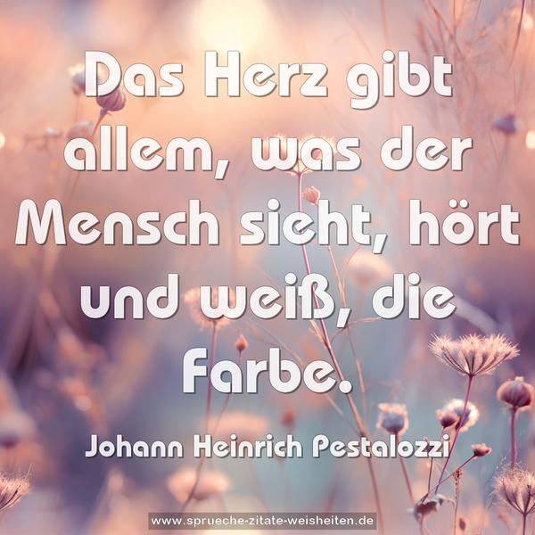 Das Herz gibt allem, was der Mensch sieht, hört und weiß,
die Farbe.
