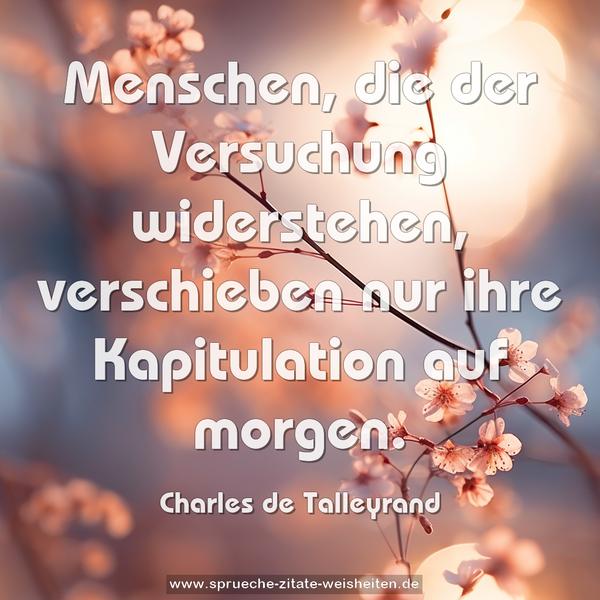 Menschen, die der Versuchung widerstehen,
verschieben nur ihre Kapitulation auf morgen.