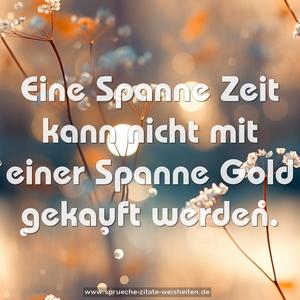 Eine Spanne Zeit 
kann nicht mit einer Spanne Gold gekauft werden.