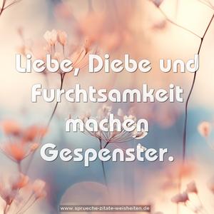 Liebe, Diebe und Furchtsamkeit machen Gespenster.