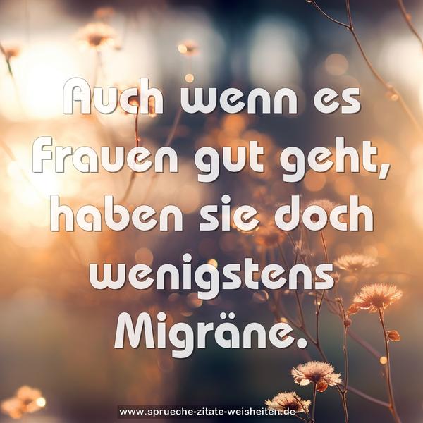 Auch wenn es Frauen gut geht,
haben sie doch wenigstens Migräne.