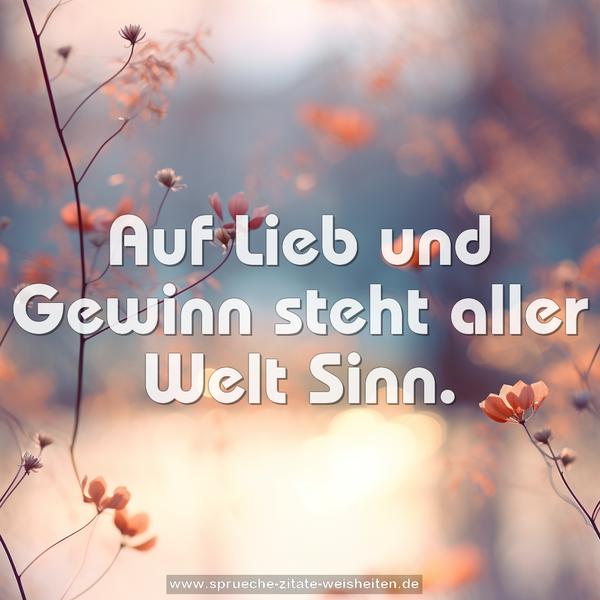 Auf Lieb und Gewinn
steht aller Welt Sinn.