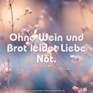 Ohne Wein und Brot leidet Liebe Not.