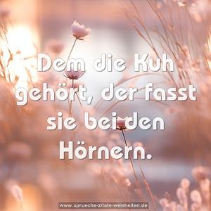 Dem die Kuh gehört, der fasst sie bei den Hörnern.