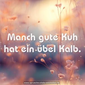 Manch gute Kuh hat ein übel Kalb.