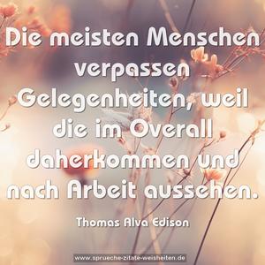 Die meisten Menschen verpassen Gelegenheiten,
weil die im Overall daherkommen
und nach Arbeit aussehen. 