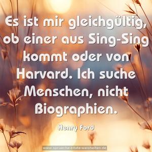 Es ist mir gleichgültig,
ob einer aus Sing-Sing kommt oder von Harvard.
Ich suche Menschen, nicht Biographien.
