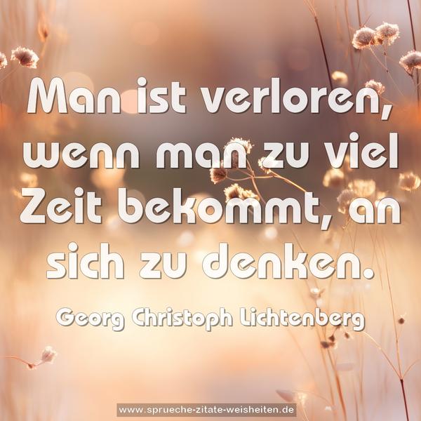 Man ist verloren,
wenn man zu viel Zeit bekommt, an sich zu denken.