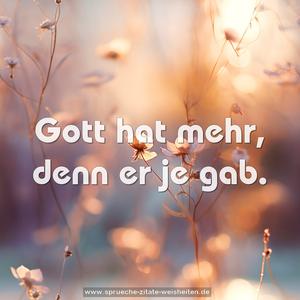 Gott hat mehr, denn er je gab.