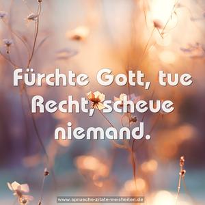 Fürchte Gott, tue Recht, scheue niemand.