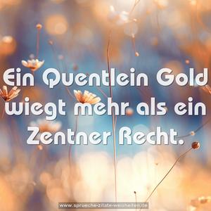 Ein Quentlein Gold wiegt mehr als ein Zentner Recht.