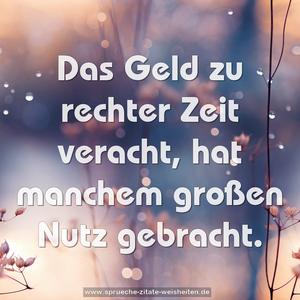 Das Geld zu rechter Zeit veracht,
hat manchem großen Nutz gebracht.