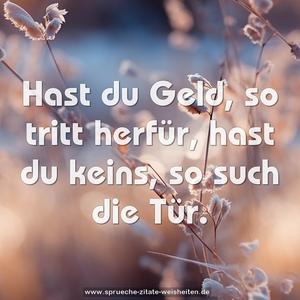 Hast du Geld, so tritt herfür,
hast du keins, so such die Tür.