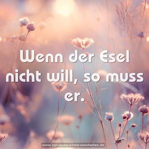 Wenn der Esel nicht will, so muss er.