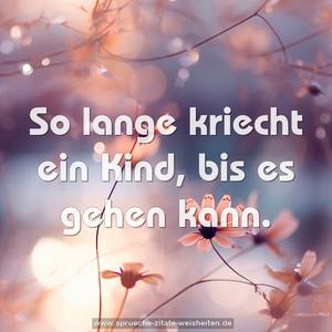 So lange kriecht ein Kind, bis es gehen kann.