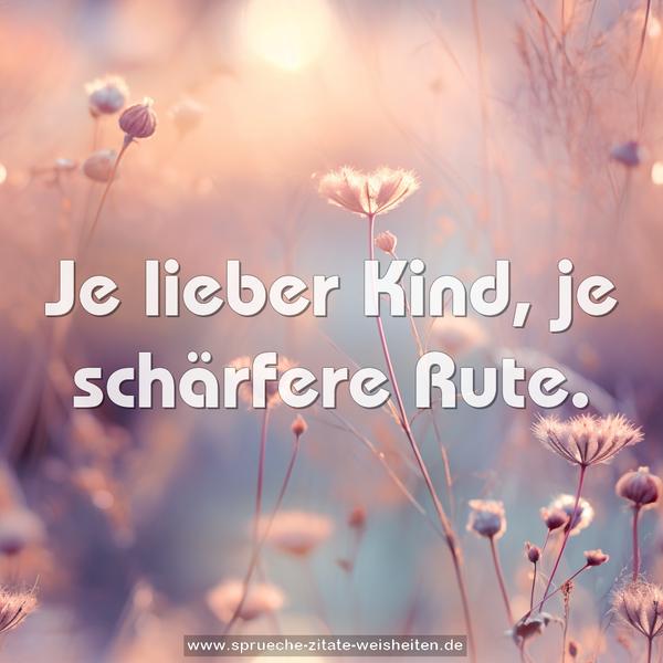 Je lieber Kind, je schärfere Rute.