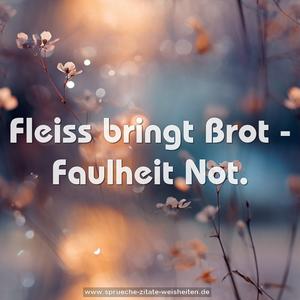 Fleiss bringt Brot - Faulheit Not.