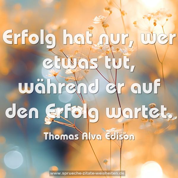 Erfolg hat nur, wer etwas tut,
während er auf den Erfolg wartet.