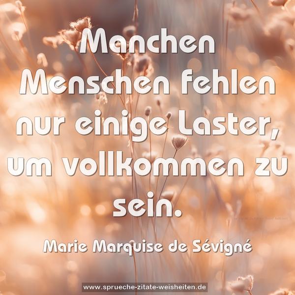 Manchen Menschen fehlen nur einige Laster,
um vollkommen zu sein.