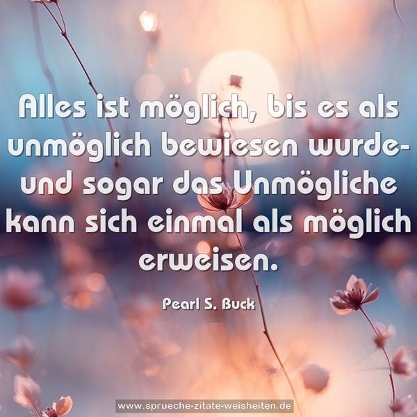 Alles ist möglich, bis es als unmöglich bewiesen wurde- und sogar das Unmögliche kann sich einmal als möglich erweisen.