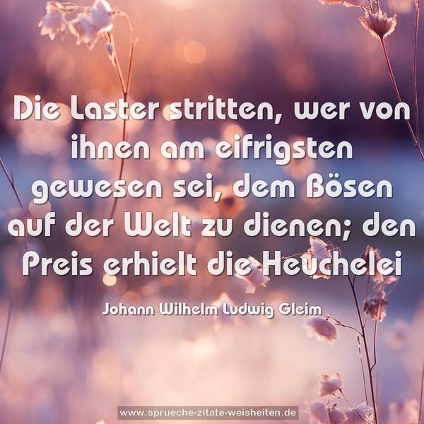 Die Laster stritten, wer von ihnen am eifrigsten gewesen sei, dem Bösen auf der Welt zu dienen;
den Preis erhielt die Heuchelei