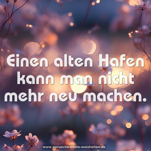 Einen alten Hafen kann man nicht mehr neu machen.
