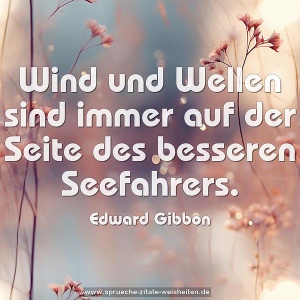 Wind und Wellen
sind immer auf der Seite des besseren Seefahrers.