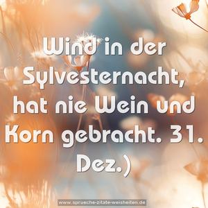 Wind in der Sylvesternacht,
hat nie Wein und Korn gebracht.
31. Dez.)