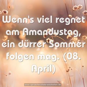 Wenn's viel regnet am Amandustag,
ein dürrer Sommer folgen mag.
(08. April)