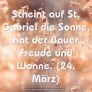 Scheint auf St. Gabriel die Sonne,
hat der Bauer Freude und Wonne.
(24. März)