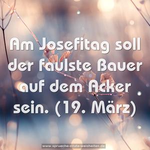 Am Josefitag soll der faulste Bauer auf dem Acker sein.
(19. März)