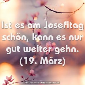 Ist es am Josefitag schön, kann es nur gut weiter gehn.
(19. März)