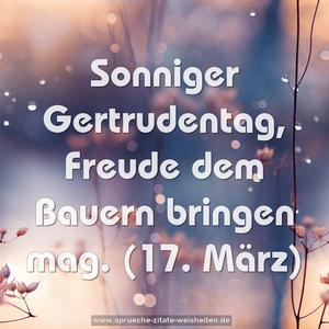 Sonniger Gertrudentag,
Freude dem Bauern bringen mag.
(17. März)