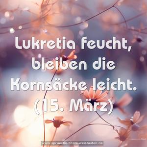 Lukretia feucht, bleiben die Kornsäcke leicht.
(15. März)
